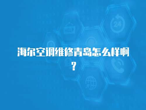 海爾空調(diào)維修青島怎么樣啊？