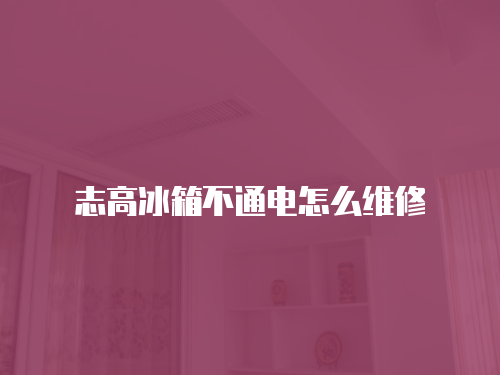 志高冰箱不通電怎么維修