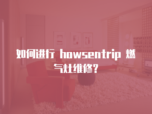 如何進行 howsentrip 燃氣灶維修？