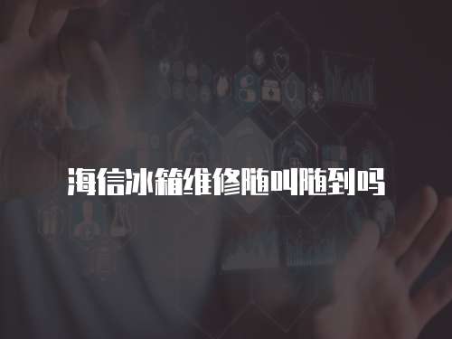 海信冰箱維修隨叫隨到嗎