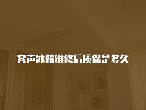 容聲冰箱維修后質保是多久