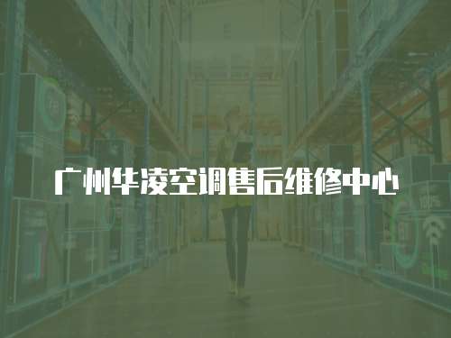 廣州華凌空調(diào)售后維修中心