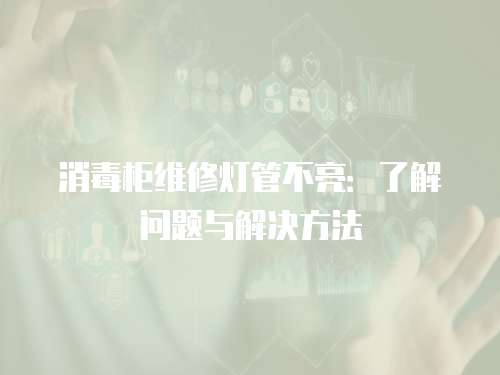 消毒柜維修燈管不亮：了解問(wèn)題與解決方法