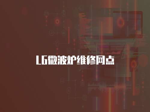 LG微波爐維修網(wǎng)點(diǎn)