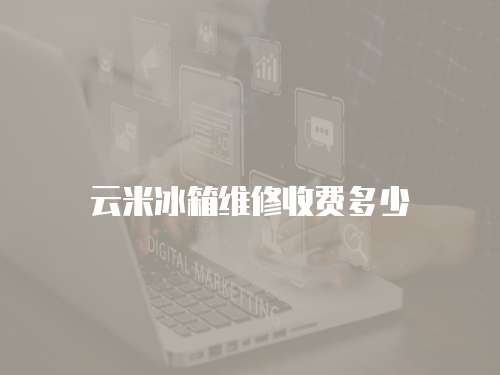 云米冰箱維修收費多少
