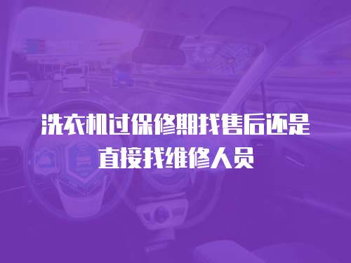 洗衣機過保修期找售后還是直接找維修人員