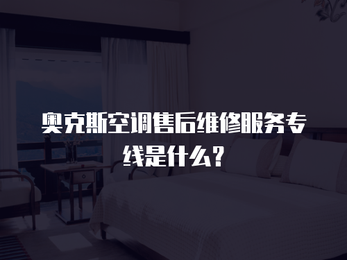奧克斯空調(diào)售后維修服務(wù)專線是什么？