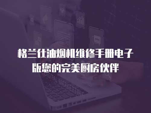 格蘭仕油煙機(jī)維修手冊電子版您的完美廚房伙伴