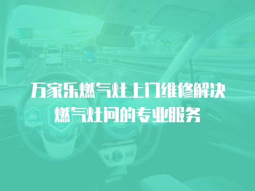 萬家樂燃?xì)庠钌祥T維修解決燃?xì)庠顔柕膶I(yè)服務(wù)