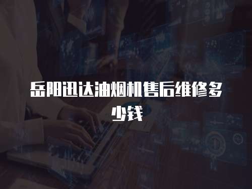 岳陽迅達(dá)油煙機售后維修多少錢