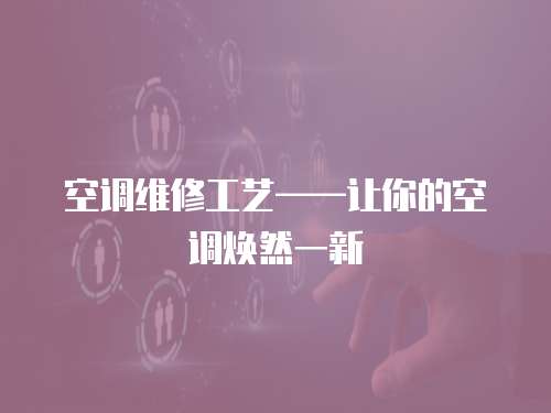 空調維修工藝——讓你的空調煥然一新