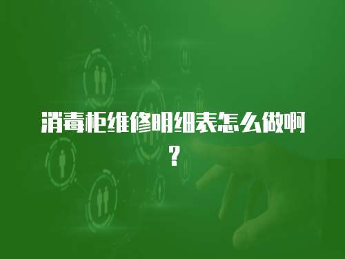 消毒柜維修明細表怎么做啊？