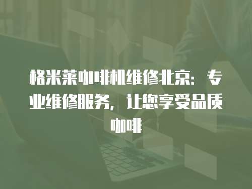 格米萊咖啡機維修北京：專業維修服務，讓您享受品質咖啡