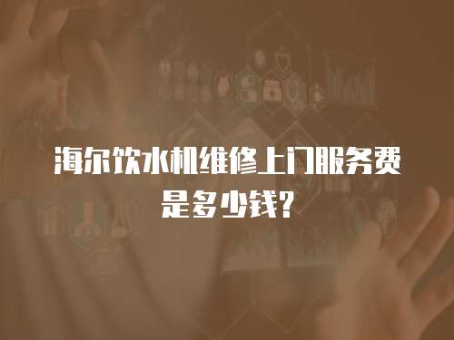海爾飲水機(jī)維修上門(mén)服務(wù)費(fèi)是多少錢(qián)？