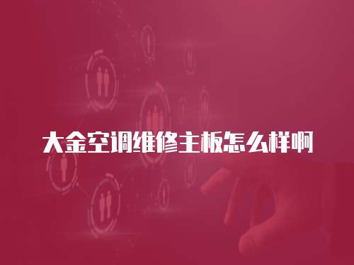 大金空調(diào)維修主板怎么樣啊