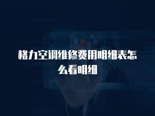 格力空調(diào)維修費用明細(xì)表怎么看明細(xì)