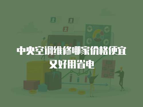 中央空調維修哪家價格便宜又好用省電
