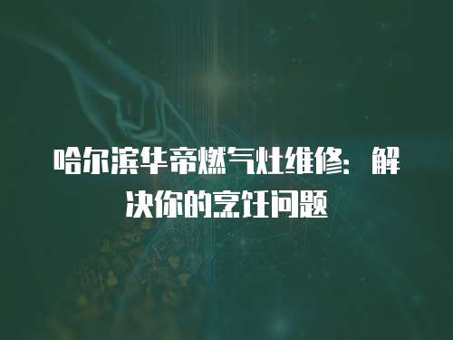 哈爾濱華帝燃氣灶維修：解決你的烹飪問題