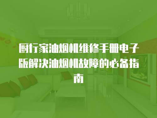廚行家油煙機(jī)維修手冊(cè)電子版解決油煙機(jī)故障的必備指南