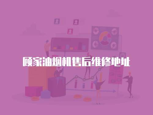 顧家油煙機售后維修地址