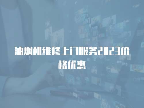 油煙機維修上門服務2023價格優(yōu)惠