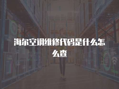 海爾空調維修代碼是什么怎么查