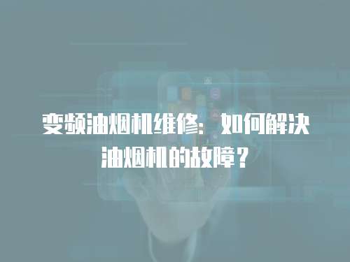 變頻油煙機(jī)維修：如何解決油煙機(jī)的故障？