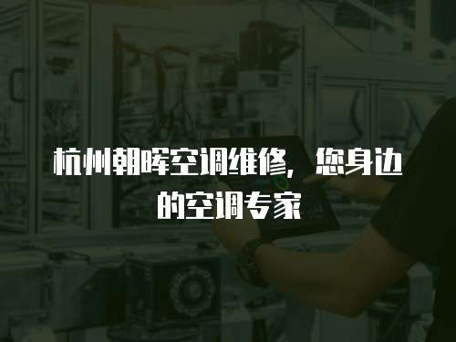 杭州朝暉空調(diào)維修，您身邊的空調(diào)專(zhuān)家