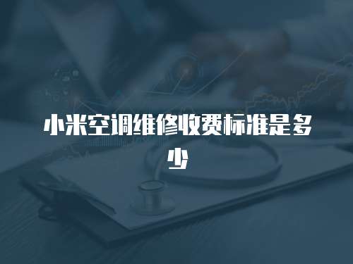 小米空調(diào)維修收費(fèi)標(biāo)準(zhǔn)是多少