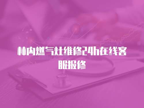 林內燃氣灶維修24h在線客服報修