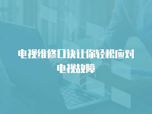 電視維修口訣讓你輕松應(yīng)對(duì)電視故障