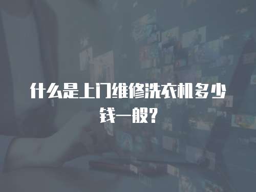 什么是上門維修洗衣機多少錢一般？