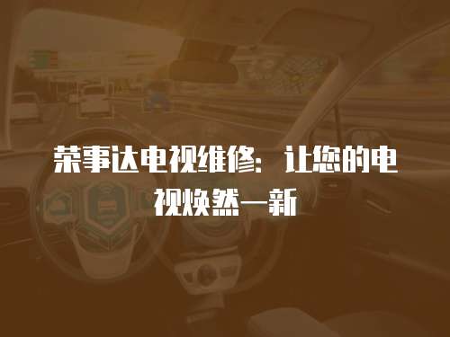 榮事達電視維修：讓您的電視煥然一新