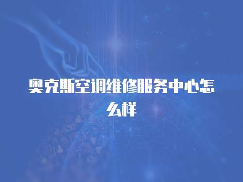 奧克斯空調維修服務中心怎么樣