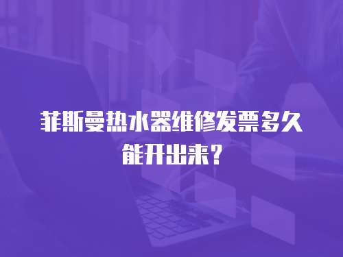 菲斯曼熱水器維修發票多久能開出來？