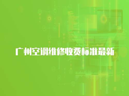 廣州空調維修收費標準最新