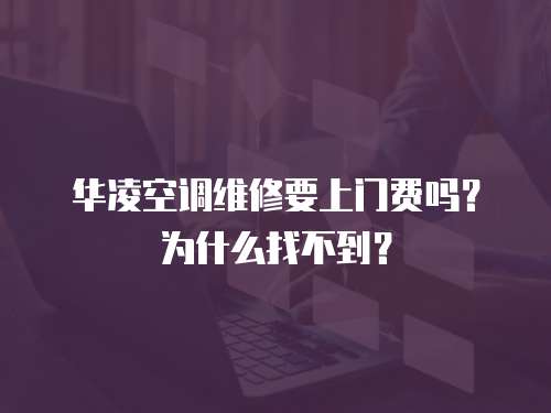 華凌空調(diào)維修要上門費(fèi)嗎？為什么找不到？