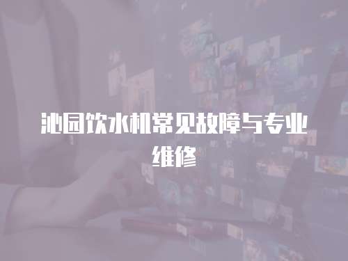 沁園飲水機常見故障與專業(yè)維修