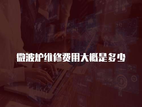 微波爐維修費用大概是多少