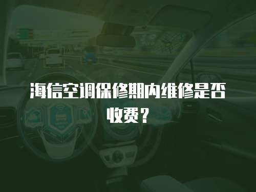 海信空調保修期內維修是否收費？