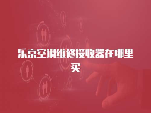 樂京空調(diào)維修接收器在哪里買
