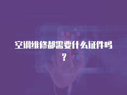 空調(diào)維修都需要什么證件嗎？