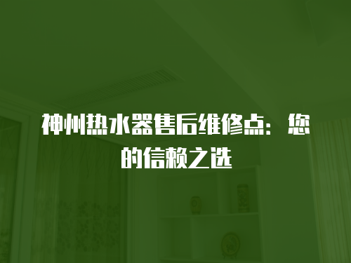 神州熱水器售后維修點：您的信賴之選