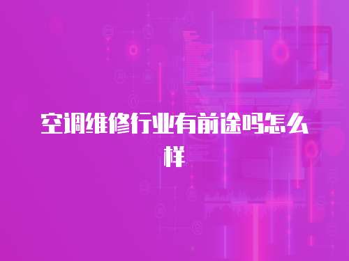空調維修行業(yè)有前途嗎怎么樣