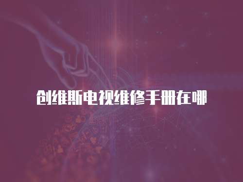 創維斯電視維修手冊在哪
