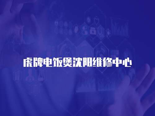 虎牌電飯煲沈陽維修中心