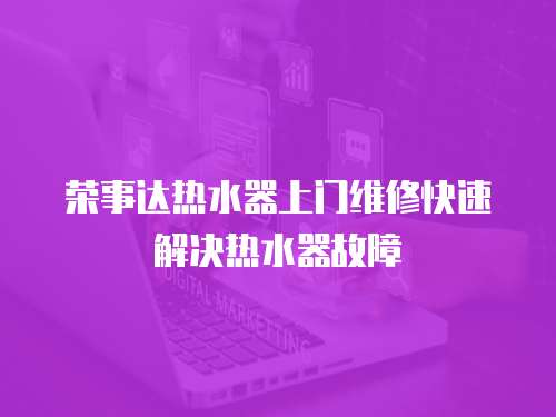 榮事達熱水器上門維修快速解決熱水器故障