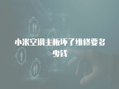 小米空調(diào)主板壞了維修要多少錢