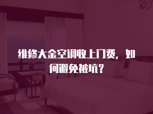 維修大金空調收上門費，如何避免被坑？