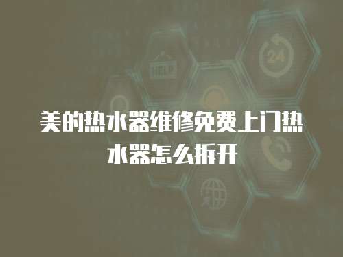 美的熱水器維修免費上門熱水器怎么拆開